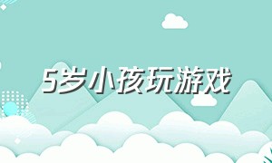 5岁小孩玩游戏