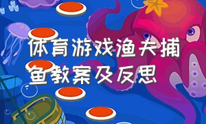 体育游戏渔夫捕鱼教案及反思（渔夫捕鱼游戏教案及反思）