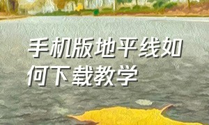 手机版地平线如何下载教学（手机怎么下载地平线教程）