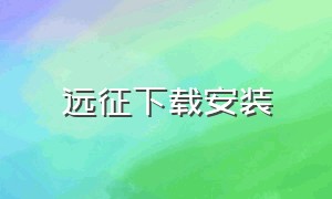 远征下载安装（远征手游安卓版本全部客户端）