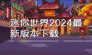 迷你世界2024最新版本下载（迷你世界老版本下载链接2024）