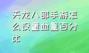 天龙八部手游怎么设置血量百分比（天龙八部手游怎么显示血量百分比）