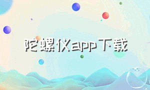 陀螺仪app下载（陀螺仪app下载安卓）