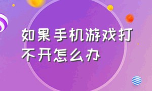 如果手机游戏打不开怎么办（手机游戏打不开解决方法）