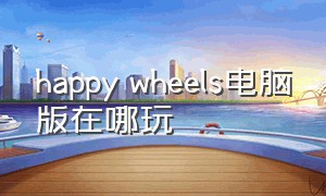happy wheels电脑版在哪玩