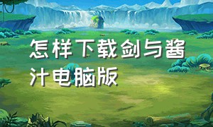 怎样下载剑与酱汁电脑版（剑与酱汁按键详细使用方法）