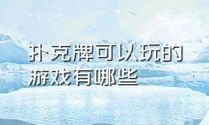 扑克牌可以玩的游戏有哪些