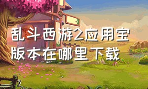 乱斗西游2应用宝版本在哪里下载（乱斗西游2）