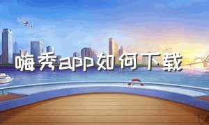 嗨秀app如何下载