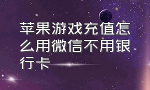 苹果游戏充值怎么用微信不用银行卡