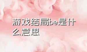 游戏结局be是什么意思