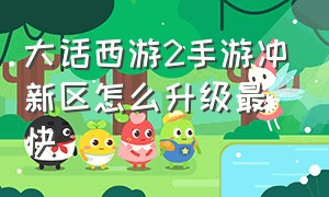 大话西游2手游冲新区怎么升级最快