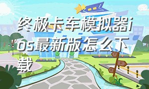 终极卡车模拟器ios最新版怎么下载