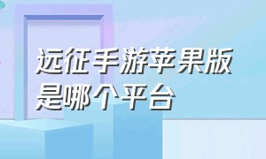 远征手游苹果版是哪个平台