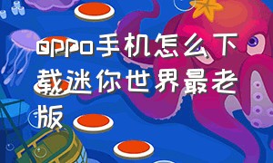 oppo手机怎么下载迷你世界最老版（oppo 迷你世界现在怎么下载最新版）