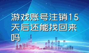 游戏账号注销15天后还能找回来吗