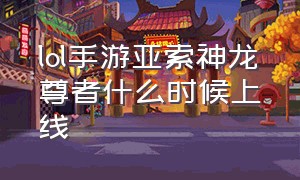 lol手游亚索神龙尊者什么时候上线