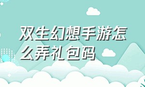 双生幻想手游怎么弄礼包码