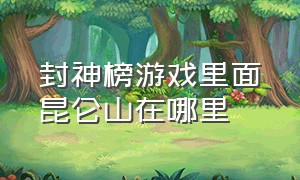 封神榜游戏里面昆仑山在哪里