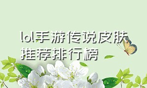 lol手游传说皮肤推荐排行榜（lol手游十大值得入手的皮肤）