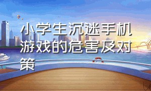 小学生沉迷手机游戏的危害及对策