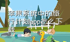 苹果系统中的旅行计划app怎么下载