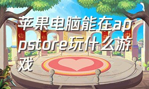 苹果电脑能在appstore玩什么游戏