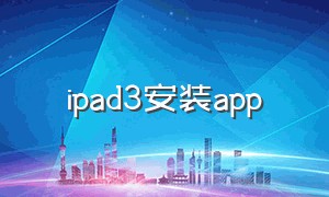 ipad3安装app（ipad3安装不了软件）