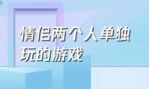 情侣两个人单独玩的游戏