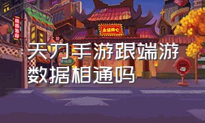 天刀手游跟端游数据相通吗（天刀手游跟端游数据相通吗）