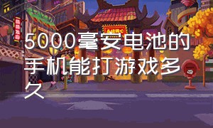 5000毫安电池的手机能打游戏多久