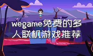 wegame免费的多人联机游戏推荐（wegame免费双人联机游戏推荐）