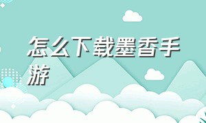 怎么下载墨香手游（怎么下载墨香手游官网）