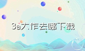 3a大作去哪下载（3a大作免费下载）