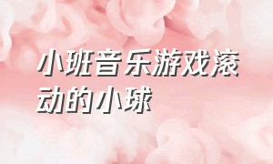 小班音乐游戏滚动的小球