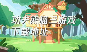 功夫熊猫三游戏下载地址（功夫熊猫最新版游戏下载）