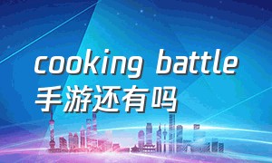 cooking battle手游还有吗