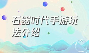 石器时代手游玩法介绍（石器时代手游官网入口）