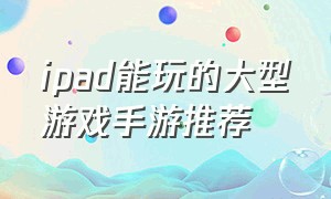 ipad能玩的大型游戏手游推荐