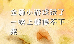 全新小游戏玩了一晚上都停不下来（休闲小游戏玩了3分钟就停不下来）