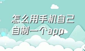 怎么用手机自己自制一个app