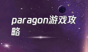 paragon游戏攻略（paragon游戏客户端）