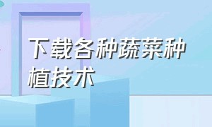 下载各种蔬菜种植技术（蔬菜栽培技术全集视频教程）