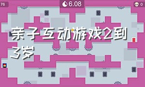 亲子互动游戏2到3岁（亲子互动游戏100个）