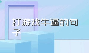 打游戏牛逼的句子（说自己打游戏很厉害的句子）