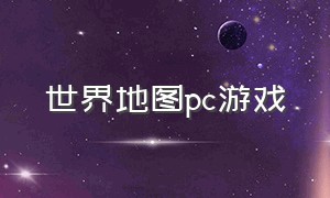 世界地图pc游戏（世界地图占领类单机游戏）