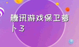 腾讯游戏保卫萝卜3（保卫萝卜3正版下载入口链接）