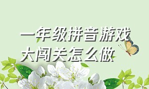 一年级拼音游戏大闯关怎么做