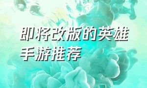 即将改版的英雄手游推荐