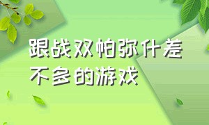 跟战双帕弥什差不多的游戏